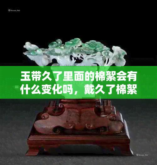 玉带久了里面的棉絮会有什么变化吗,戴久了棉絮会消失吗?