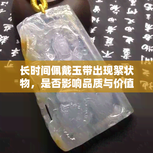 长时间佩戴玉带出现絮状物,是否影响品质与价值?