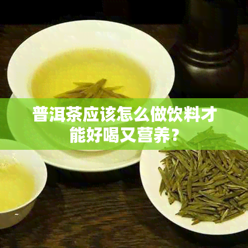 普洱茶应该怎么做饮料才能好喝又营养？