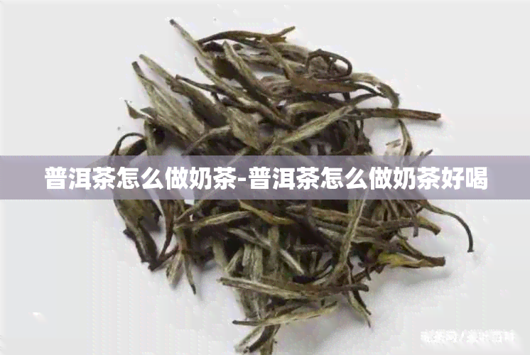 普洱茶怎么做奶茶-普洱茶怎么做奶茶好喝