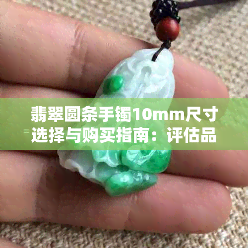 翡翠圆条手镯10mm尺寸选择与购买指南:评估品质、挑选技巧及适用场合
