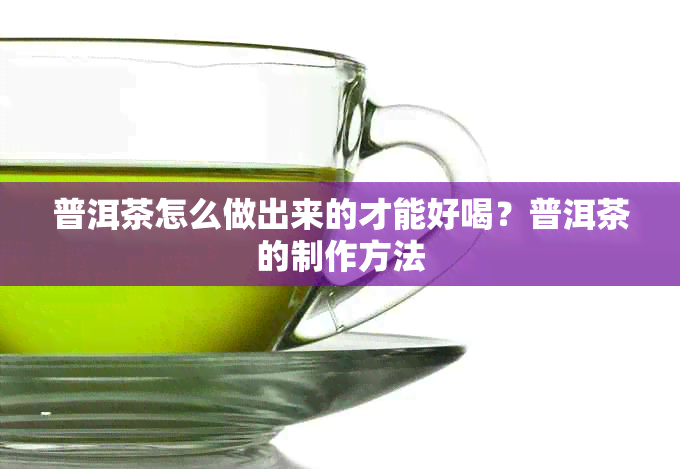 普洱茶怎么做出来的才能好喝？普洱茶的制作方法
