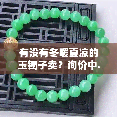 有没有冬暖夏凉的玉镯子卖?询价中...