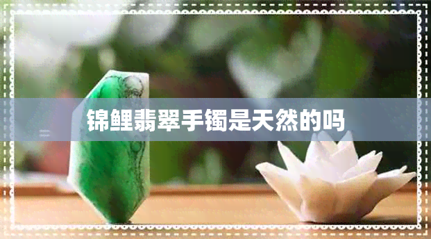 锦鲤翡翠手镯是天然的吗 锦鲤翡翠手镯是天然的吗