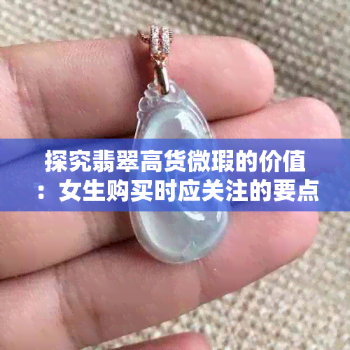 探究翡翠高货微瑕的价值:女生购买时应关注的要点与建议