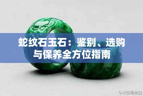 蛇纹石玉石：鉴别、选购与保养全方位指南