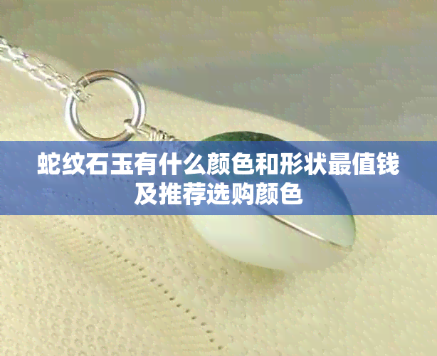 蛇纹石玉有什么颜色和形状最值钱及推荐选购颜色