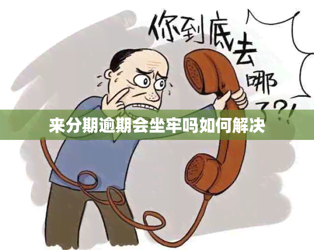 来分期逾期会坐牢吗如何解决