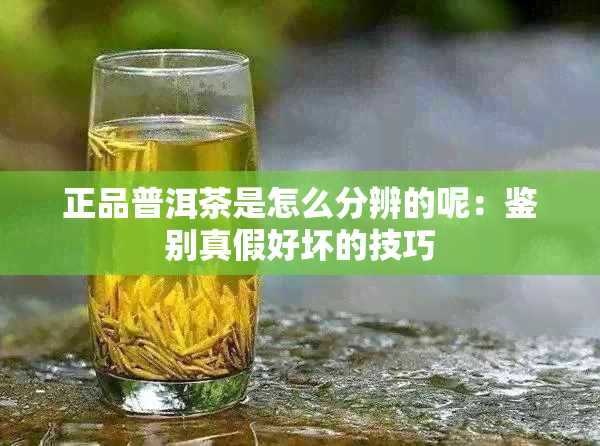 正品普洱茶是怎么分辨的呢：鉴别真假好坏的技巧