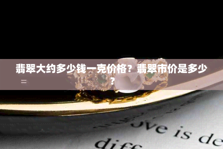 翡翠大约多少钱一克价格？翡翠市价是多少？