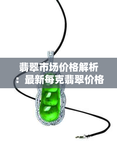 翡翠市场价格解析：最新每克翡翠价格行情