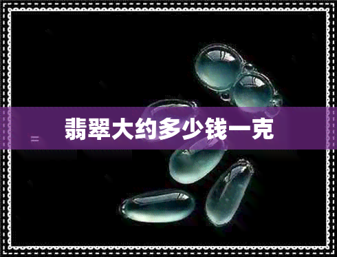 翡翠大约多少钱一克