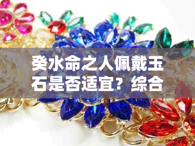 癸水命之人佩戴玉石是否适宜？综合解析与建议