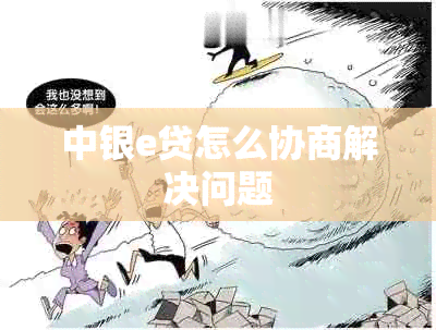 中银e贷怎么协商解决问题