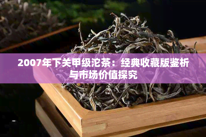 2007年下关甲级沱茶：经典收藏版鉴析与市场价值探究