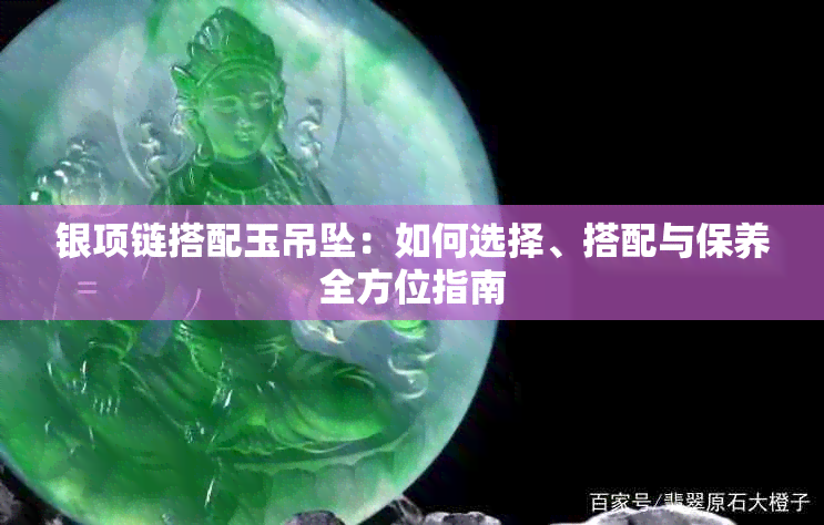 银项链搭配玉吊坠:如何选择、搭配与保养全方位指南