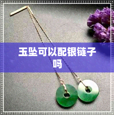 玉坠可以配银链子吗 玉坠可以配银链子吗