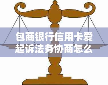 包商银行信用卡爱起诉法务协商怎么处理