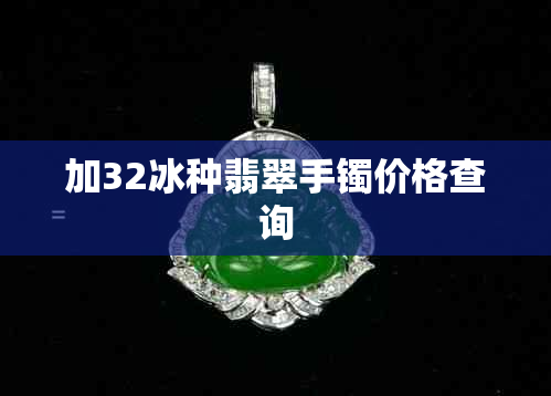 加32冰种翡翠手镯价格查询
