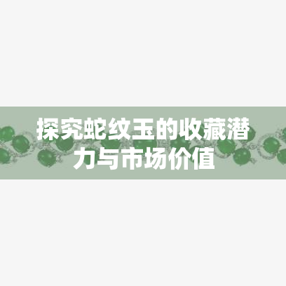 探究蛇纹玉的收藏潜力与市场价值