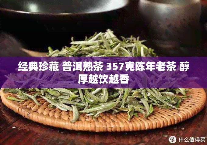 经典珍藏 普洱熟茶 357克陈年老茶 醇厚越饮越香