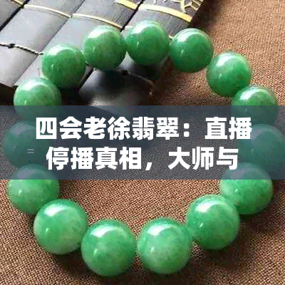 四会老徐翡翠:直播停播真相,大师与会长故事,翡翠真假揭秘及副会长动态