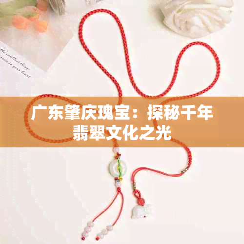 广东肇庆瑰宝:探秘千年翡翠文化之光