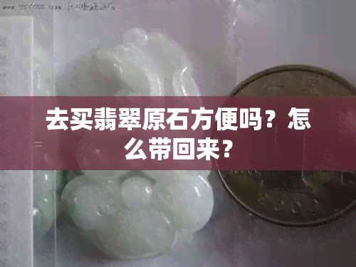去买翡翠原石方便吗？怎么带回来？