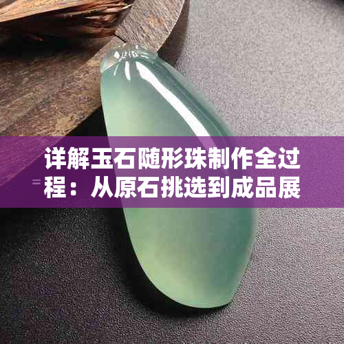 详解玉石随形珠制作全过程:从原石挑选到成品展示全方位指南