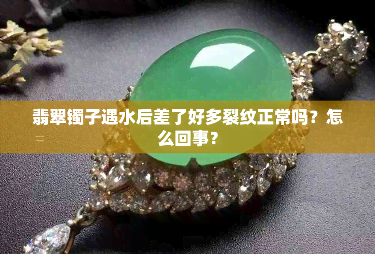 翡翠镯子遇水后差了好多裂纹正常吗?怎么回事?
