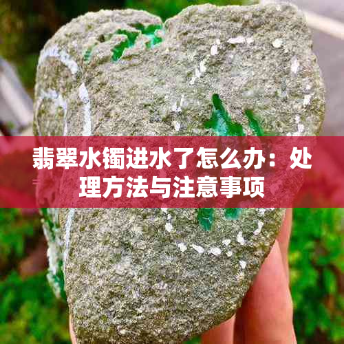 翡翠水镯进水了怎么办：处理方法与注意事项