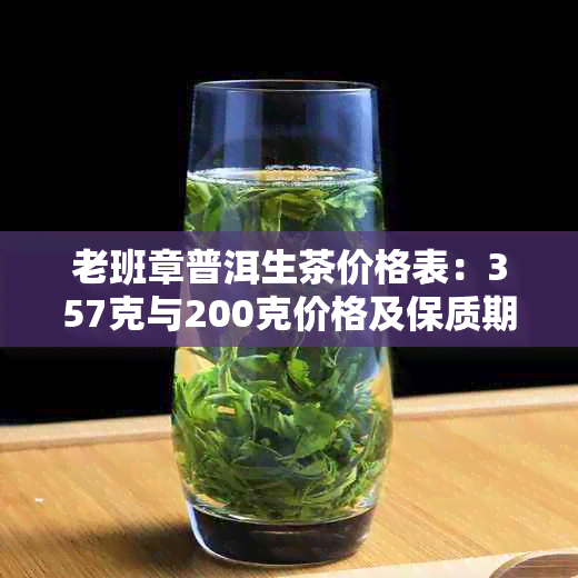 老班章普洱生茶价格表：357克与200克价格及保质期