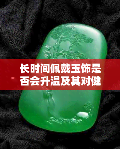 长时间佩戴玉饰是否会升温及其对健康的影响探究
