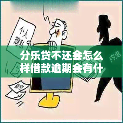 分乐贷不还会怎么样借款逾期会有什么后果