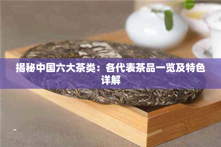 揭秘中国六大茶类：各代表茶品一览及特色详解
