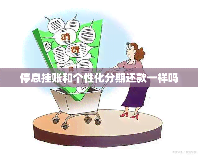 停息挂账和个性化分期还款一样吗