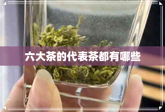 六大茶的代表茶都有哪些 六大茶的代表茶都有哪些