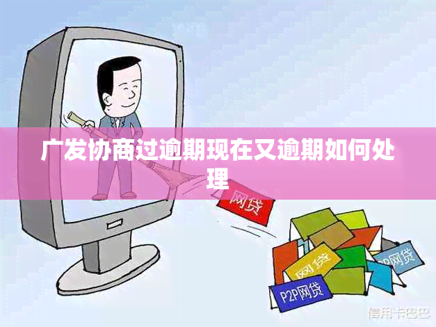 广发协商过逾期现在又逾期如何处理