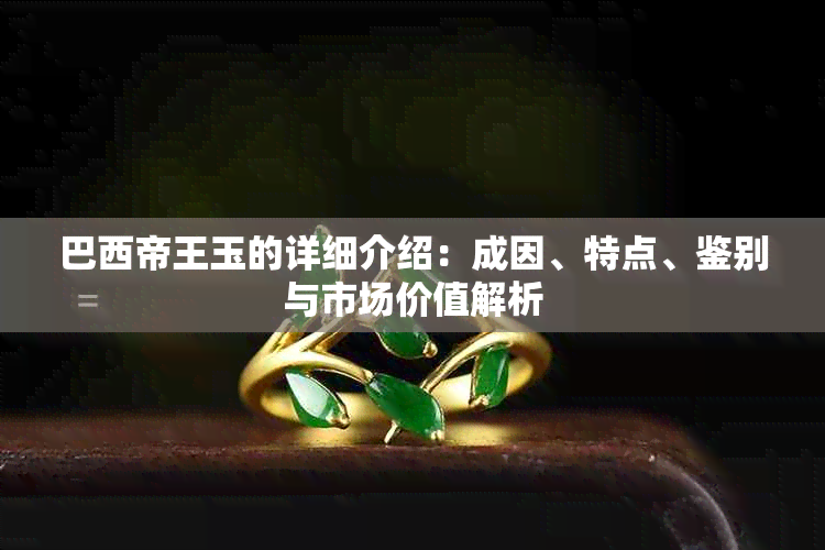 巴西帝王玉的详细介绍：成因、特点、鉴别与市场价值解析