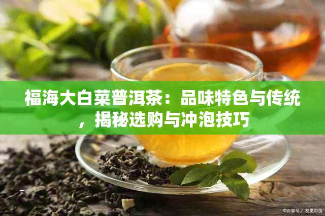 福海大白菜普洱茶：品味特色与传统，揭秘选购与冲泡技巧