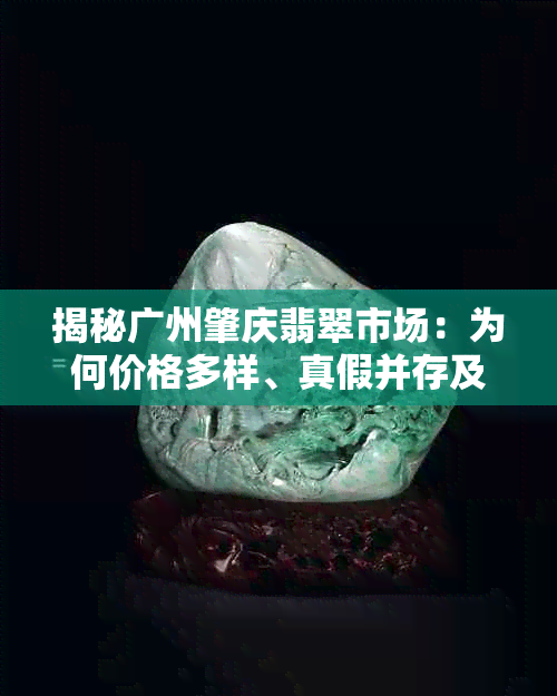 揭秘广州肇庆翡翠市场:为何价格多样、真假并存及选购指南