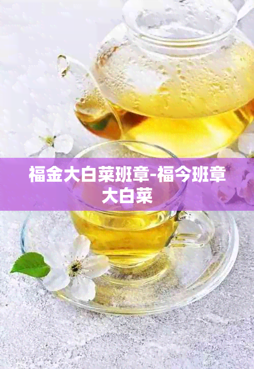福金大白菜班章-福今班章大白菜