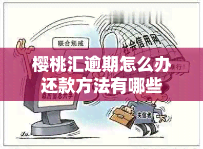 樱桃汇逾期怎么办还款方法有哪些