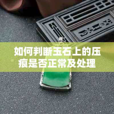 如何判断玉石上的压痕是否正常及处理方法