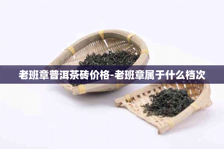 老班章普洱茶砖价格-老班章属于什么档次