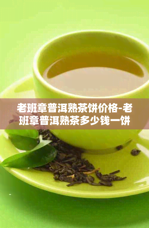 老班章普洱熟茶饼价格-老班章普洱熟茶多少钱一饼