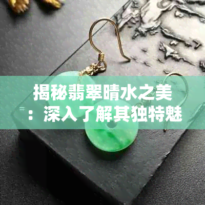 揭秘翡翠晴水之美:深入了解其独特魅力与价值