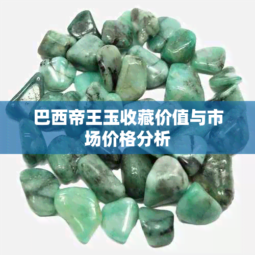 巴西帝王玉收藏价值与市场价格分析