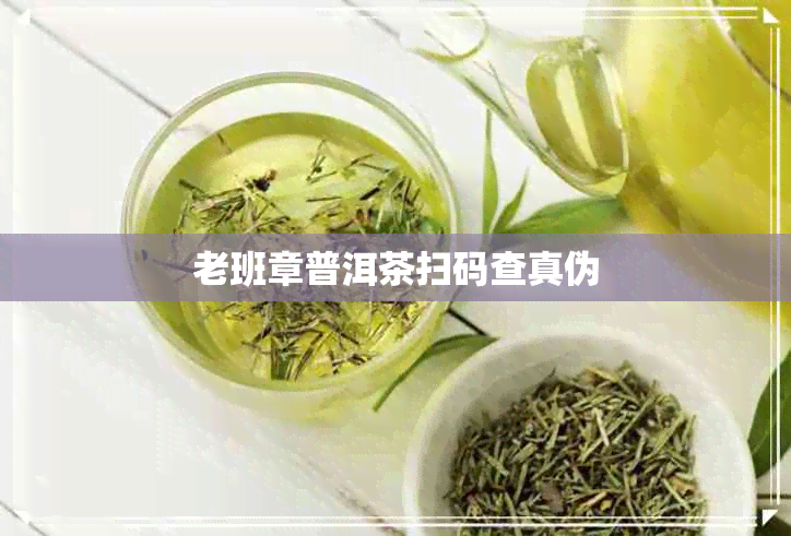 老班章普洱茶扫码查真伪 老班章普洱茶扫码查真伪