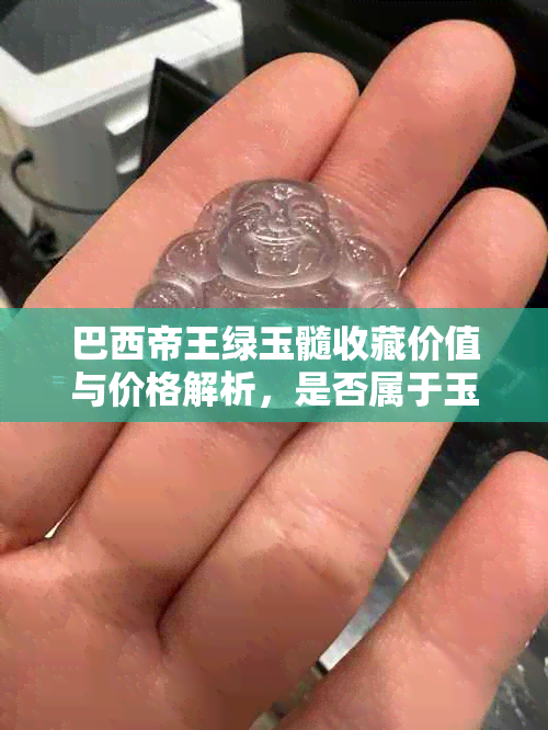 巴西帝王绿玉髓收藏价值与价格解析，是否属于玉石类别